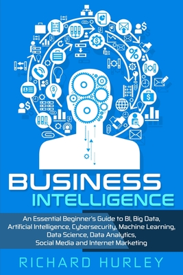 Business Intelligence: An Essential Beginner's Guide to BI, Big Data, Artificial Intelligence, Cybersecurity, Machine Learning, Data Science, Cover Image