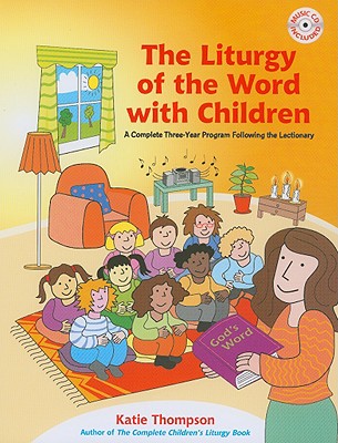 The Liturgy of the Word with Children: A Complete Three-Year Program Following the Lectionary [With CDROM] By Katie Thompson Cover Image