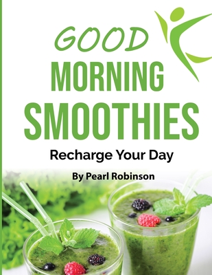 Good Morning Smoothies: Recharge Your Day By Pearl Robinson Cover Image