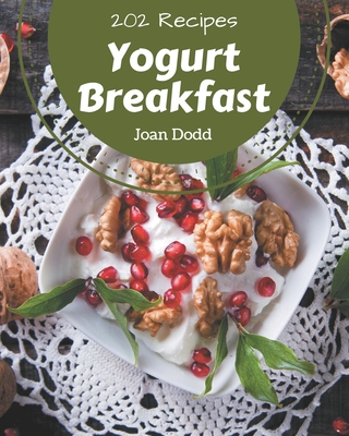 202 Yogurt Breakfast Recipes: Let's Get Started with The Best Yogurt Breakfast Cookbook! Cover Image