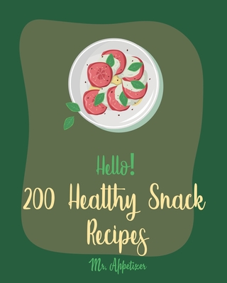 Hello! 200 Healthy Snack Recipes: Best Healthy Snack Cookbook Ever For Beginners [Book 1] By Appetizer Cover Image