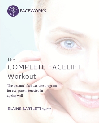 The Complete Facelift Workout: The Essential Face Exercise Program for Everyone Interested in Ageing Well Cover Image