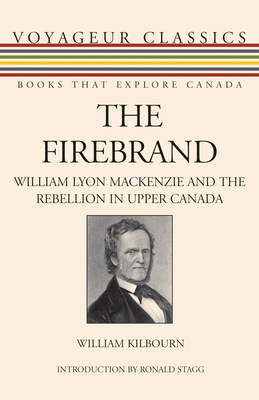 The Firebrand: William Lyon MacKenzie and the Rebellion in Upper Canada (Voyageur Classics #10) By William Kilbourn, Ronald Stagg (Introduction by) Cover Image