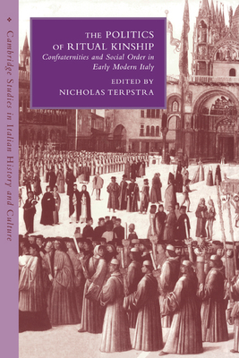 The Politics of Ritual Kinship: Confraternities and Social Order in Early Modern Italy (Cambridge Studies in Italian History and Culture)