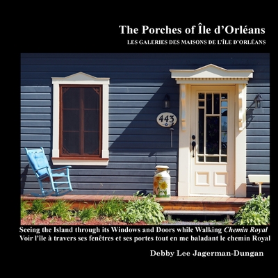 The Porches of Ile d'Orleans: Seeing the Island through its Windows and Doors while Walking Chemin Royal By Debby Lee Jagerman-Dungan Cover Image