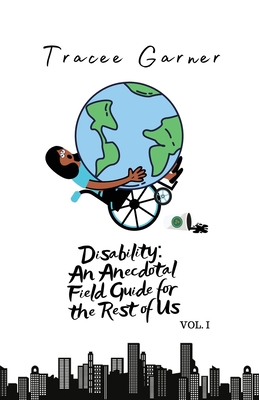 Disability: An Anecdotal Field Guide for the Rest of Us Volume 1 By Tracee Garner Cover Image