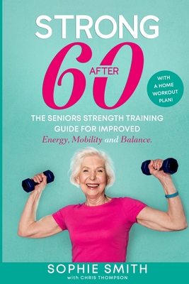 Strong After 60! The Seniors Strength Training Guide for Improved Energy, Mobility and Balance. Cover Image