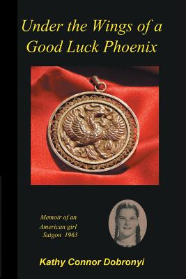 Under the Wings of a Good Luck Phoenix: Memoir of an American Girl in Saigon 1963-64