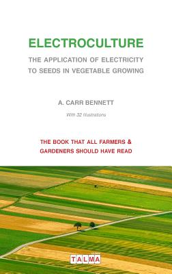 Electroculture - The Application of Electricity to Seeds in Vegetable Growing By Alexander Carr Bennett Cover Image