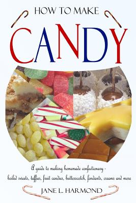 How to Make Candy - A Guide to Making Homemade Confectionary - Boiled Sweets, Taffies, Fruit Candies, Butterscotch, Fondants, Creams and More By Jane L. Harmond Cover Image