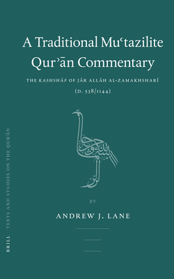 A Traditional Mu'tazilite Qur'ān Commentary: The Kashshāf of Jār Allāh Al-Zamakhsharī (D.538/1144) (Texts and Studies on the Qurʾān #2) By Andrew Lane Cover Image
