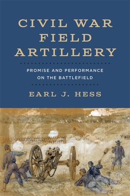 Civil War Field Artillery: Promise and Performance on the Battlefield By Earl J. Hess Cover Image