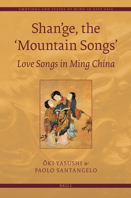 Shan'ge, the 'Mountain Songs': Love Songs in Ming China (Emotions and States of Mind in East Asia #2)
