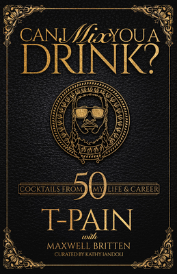 Can I Mix You a Drink?: A Cocktail Book of 50 Drink Recipes Inspired by T-Pain's Music By T-PAIN, Maxwell Britten, Kathy Iandoli Cover Image