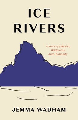 Ice Rivers: A Story of Glaciers, Wilderness, and Humanity cover