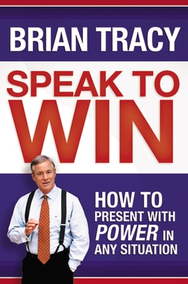 Speak to Win: How to Present with Power in Any Situation By Brian Tracy Cover Image