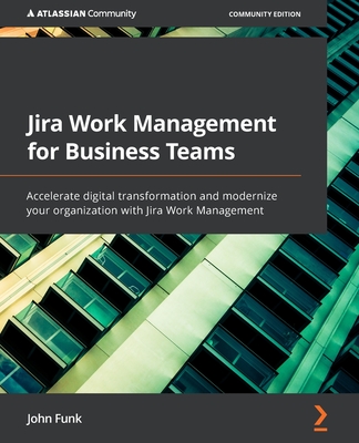 Jira Work Management for Business Teams: Accelerate digital transformation and modernize your organization with Jira Work Management By John Funk Cover Image