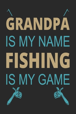 Grandpa is my name fishing is my game: Fishing Log Book for kids and men,  120 pages notebook where you can note your daily fishing experience,  memorie (Paperback)
