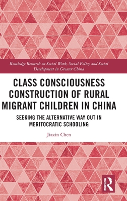 Class Consciousness Construction of Rural Migrant Children in China: Seeking the Alternative Way Out in Meritocratic Schooling (Routledge Research on Social Work) Cover Image