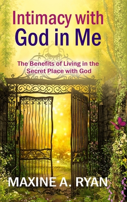 Intimacy with God in Me: The Benefits of Living in the Secret Place with God Cover Image