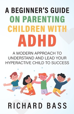 A Beginner's Guide on Parenting Children with ADHD By Richard Bass Cover Image