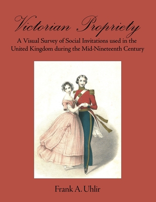 Victorian Propriety A Visual Survey of Social Invitations used in the United Kingdom during the Mid-Nineteenth Century Cover Image