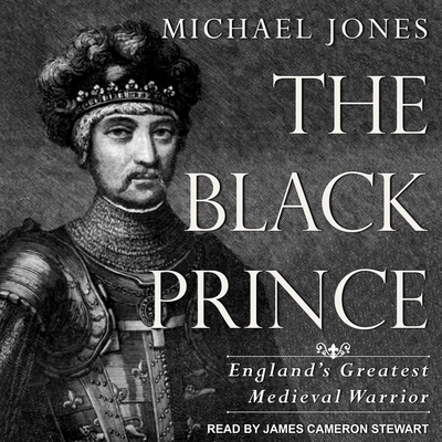 The Black Prince: England's Greatest Medieval Warrior By Michael Jones, James Cameron Stewart (Read by) Cover Image