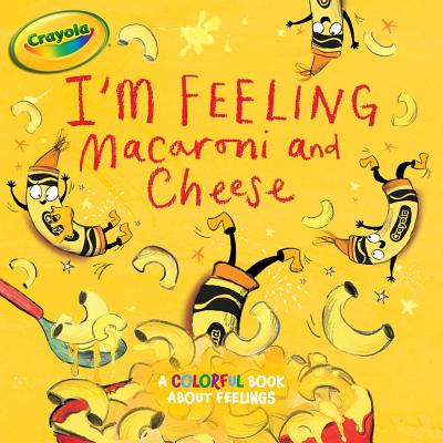 I'm Feeling Macaroni and Cheese: A Colorful Book about Feelings (Crayola) Cover Image