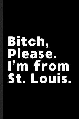 Bitch, Please. I'm From St. Louis.: A Vulgar Adult Composition Book for a Native St. Louis, MO or KS Resident By St Louis Journals Cover Image