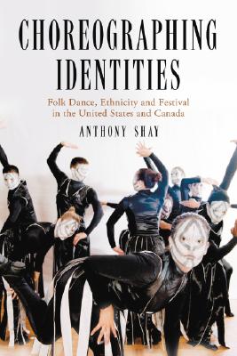 Choreographing Identities: Folk Dance, Ethnicity and Festival in the United States and Canada By Anthony Shay Cover Image