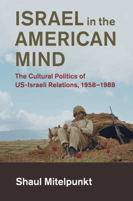 Israel in the American Mind: The Cultural Politics of Us-Israeli Relations, 1958-1988 (Cambridge Studies in Us Foreign Relations)