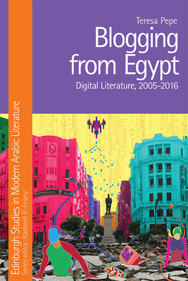 Blogging from Egypt: Digital Literature, 2005-2016 (Edinburgh Studies in Modern Arabic Literature) By Teresa Pepe Cover Image