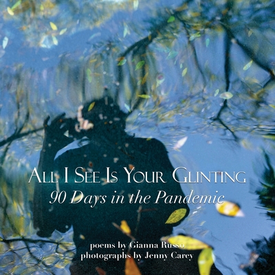 All I See Is Your Glinting: 90 Days in the Pandemic By Gianna Russo, Jenny Carey (Photographer) Cover Image