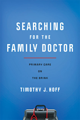 Searching for the Family Doctor: Primary Care on the Brink By Timothy J. Hoff Cover Image