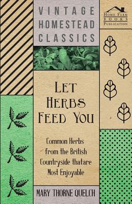 Let Herbs Feed You - Common Herbs from the British Countryside That Are Most Enjoyable By Mary Thorne Quelch Cover Image