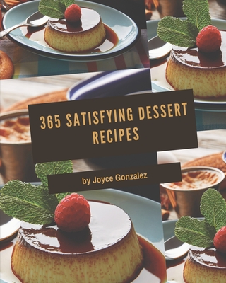 365 Satisfying Dessert Recipes: A Dessert Cookbook to Fall In Love With By Joyce Gonzalez Cover Image