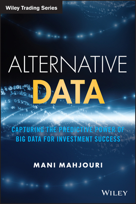 Alternative Data: Capturing the Predictive Power of Big Data for Investment Success (Wiley Trading)