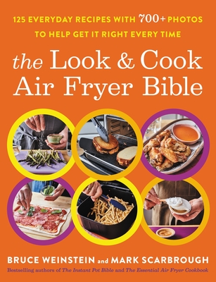 The Look and Cook Air Fryer Bible: 125 Everyday Recipes with 600+ Photos to Help Get It Right Every Time By Bruce Weinstein, Mark Scarbrough Cover Image