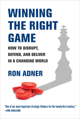 Winning the Right Game: How to Disrupt, Defend, and Deliver in a Changing World (Management on the Cutting Edge) By Ron Adner Cover Image