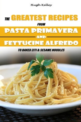 The Greatest Recipes from Pasta Primavera and Fettucine Alfredo to Baked  Ziti & Sesame Noodles (Paperback) | Changing Hands Bookstore