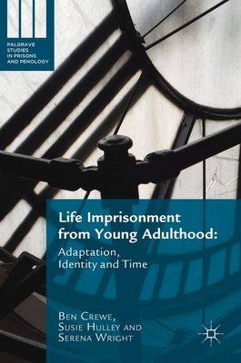 Life Imprisonment from Young Adulthood: Adaptation, Identity and Time (Palgrave Studies in Prisons and Penology) By Ben Crewe, Susie Hulley, Serena Wright Cover Image