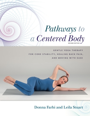 Pathways to a Centered Body 2nd Ed: Gentle Yoga Therapy for Core Stability, Healing Back Pain, and Moving with Ease By Donna Farhi, Leila Stuart, Sonya Rooney (Illustrator) Cover Image