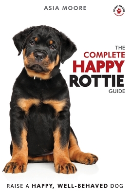 The Complete Happy Rottie Guide: The A-Z Manual for New and Experienced Owners (The Happy Paw)