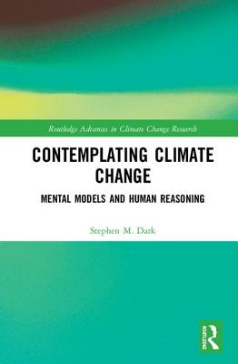 Contemplating Climate Change: Mental Models and Human Reasoning (Routledge Advances in Climate Change Research) By Stephen M. Dark Cover Image