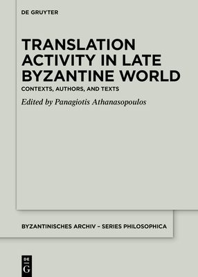 Translation Activity in Late Byzantine World: Contexts, Authors, and Texts (Byzantinisches Archiv - Series Philosophica #4) Cover Image