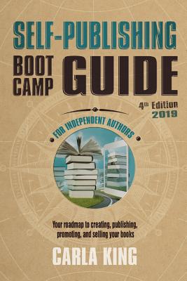 Self-Publishing Boot Camp Guide for Independent Authors, 4th Edition: Your roadmap to creating, publishing, selling, and marketing your books By Carla King Cover Image