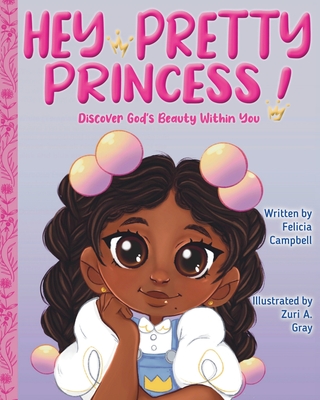 Hey Pretty Princess!: Discover God's Beauty Within You By Felicia Campbell, Zuri A. Gray (Illustrator) Cover Image