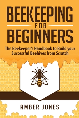 Beekeeping for Beginners: The Beekeeper's Guide to learn how to Build your Successful Beehives from Scratch Cover Image