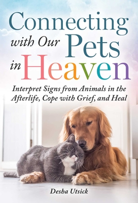 Connecting with Our Pets in Heaven: Interpret Signs from Animals in the Afterlife, Cope with Grief, and Heal By Desha Utsick Cover Image
