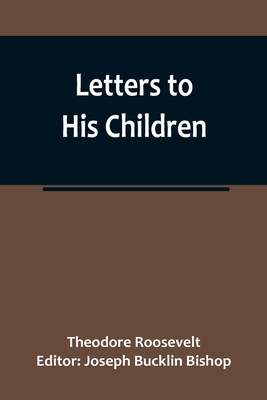 Letters to His Children By Theodore Roosevelt, Joseph Bucklin Bishop (Editor) Cover Image